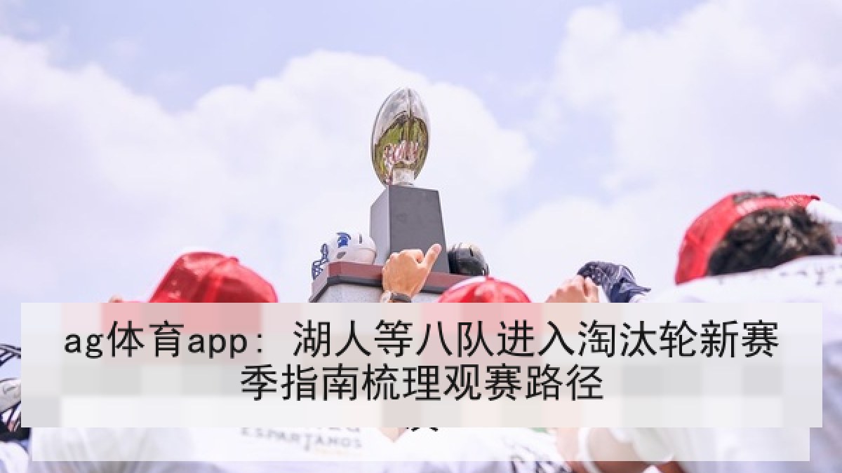 ag体育app: 湖人等八队进入淘汰轮新赛季指南梳理观赛路径
