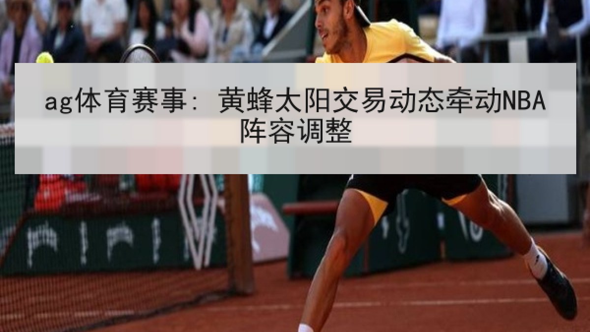 ag体育赛事: 黄蜂太阳交易动态牵动NBA阵容调整
