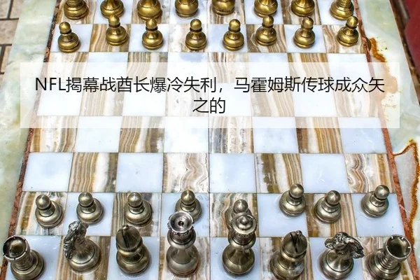 NFL揭幕战酋长爆冷失利，马霍姆斯传球成众矢之的