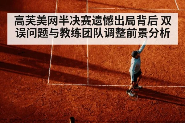 高芙美网半决赛遗憾出局背后 双误问题与教练团队调整前景分析