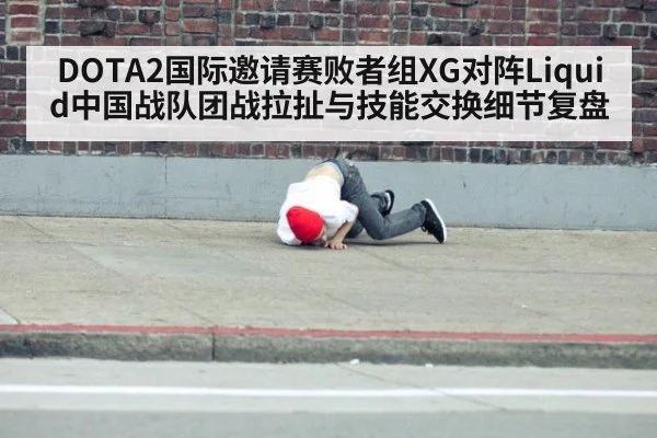 DOTA2国际邀请赛败者组XG对阵Liquid中国战队团战拉扯与技能交换细节复盘