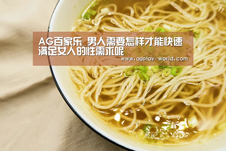 AG百家乐_男人需要怎样才能快速满足女人的性需求呢